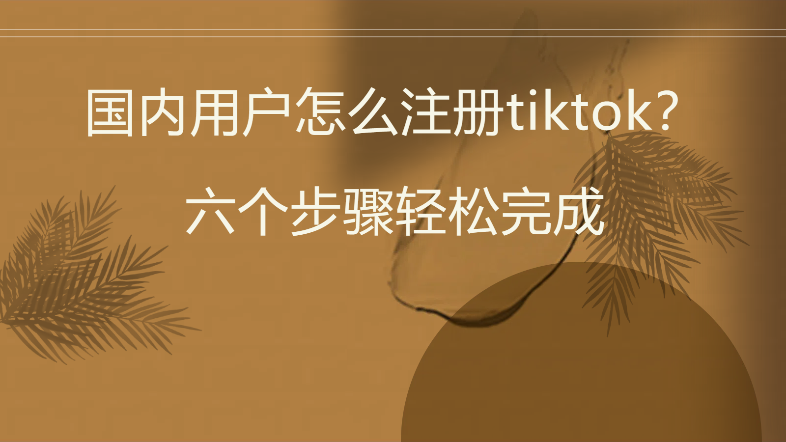 国内用户怎么注册tiktok？六个步骤轻松完成